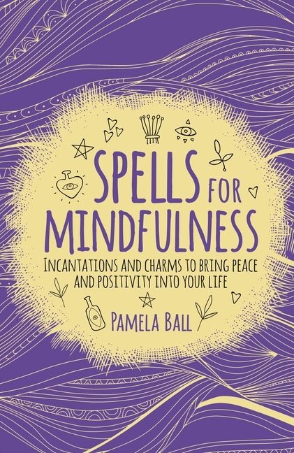 SPELLS FOR MINDFULNESS: Incantations & Charms To Bring Peace & Positivity Into Your Life